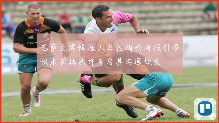 巴萨主席候选人悬挂梅西海报引争议未获梅西许可与其沟通缺失