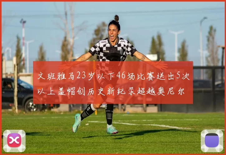 文班雅马23岁以下46场比赛送出5次以上盖帽创历史新纪录超越奥尼尔