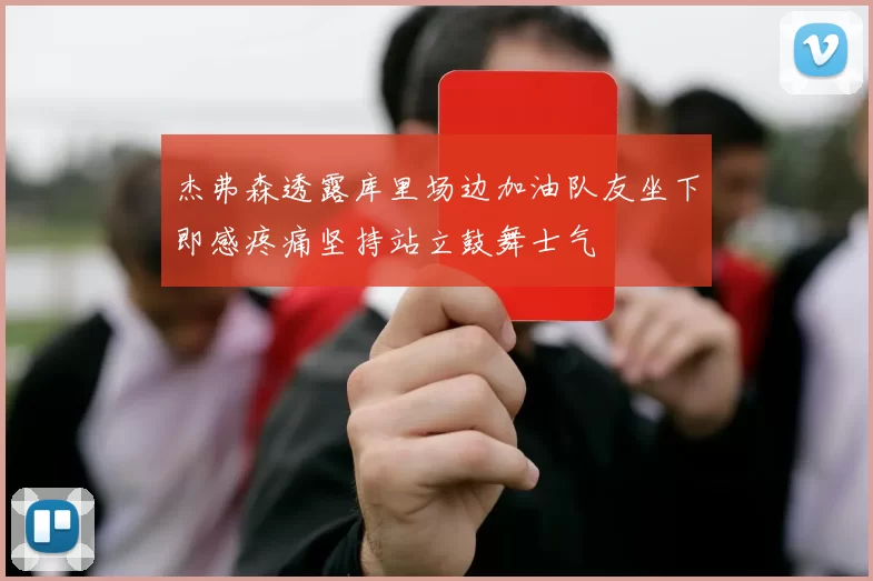 杰弗森透露库里场边加油队友坐下即感疼痛坚持站立鼓舞士气
