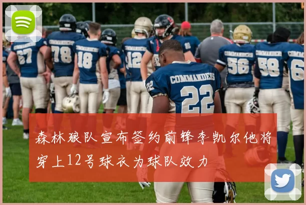森林狼队宣布签约前锋李凯尔他将穿上12号球衣为球队效力