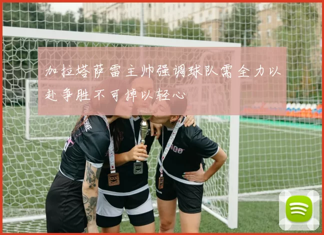 加拉塔萨雷主帅强调球队需全力以赴争胜不可掉以轻心