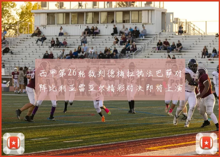 西甲第26轮裁判德梅拉执法巴萨对阵比利亚雷亚尔精彩对决即将上演
