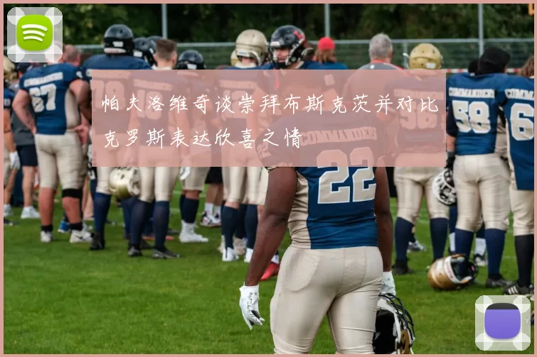 帕夫洛维奇谈崇拜布斯克茨并对比克罗斯表达欣喜之情
