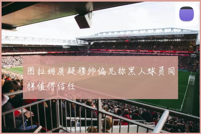 图拉姆质疑穆帅偏见称黑人球员同样值得信任
