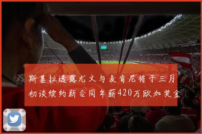 斯基拉透露尤文与麦肯尼将于三月初谈续约新合同年薪420万欧加奖金