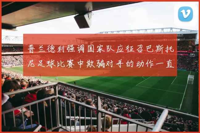 普兰德利强调国家队应征召巴斯托尼足球比赛中欺骗对手的动作一直存在