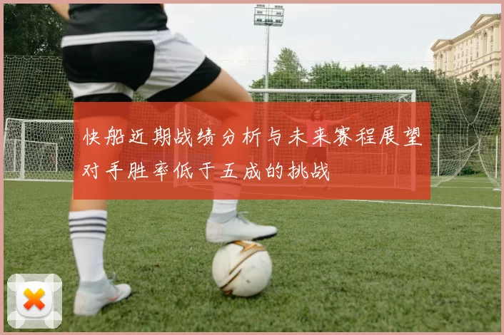 快船近期战绩分析与未来赛程展望对手胜率低于五成的挑战